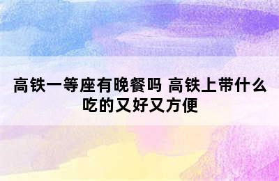 高铁一等座有晚餐吗 高铁上带什么吃的又好又方便